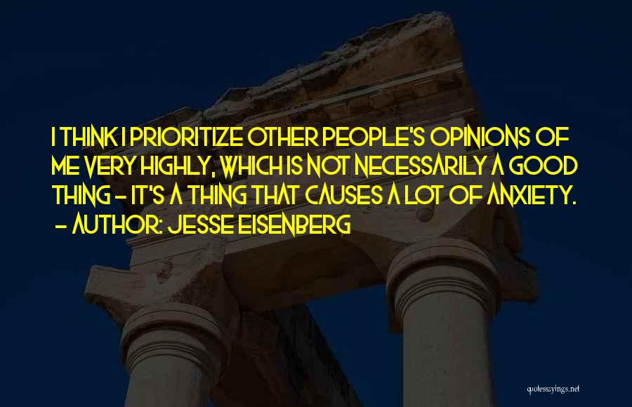 Jesse Eisenberg Quotes: I Think I Prioritize Other People's Opinions Of Me Very Highly, Which Is Not Necessarily A Good Thing - It's