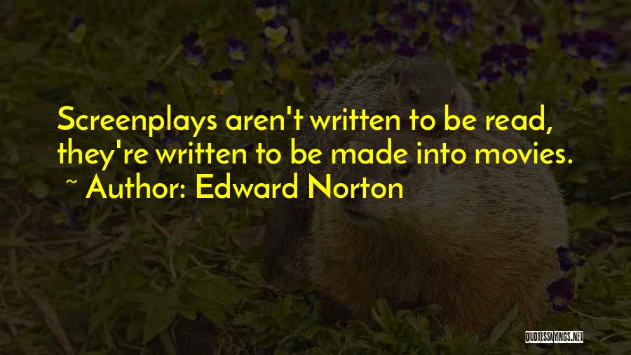 Edward Norton Quotes: Screenplays Aren't Written To Be Read, They're Written To Be Made Into Movies.