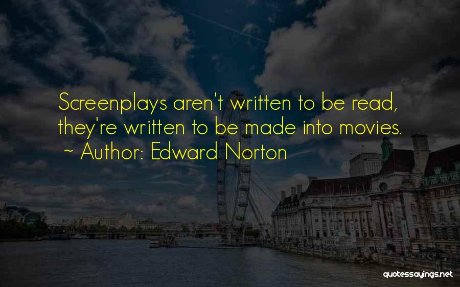 Edward Norton Quotes: Screenplays Aren't Written To Be Read, They're Written To Be Made Into Movies.