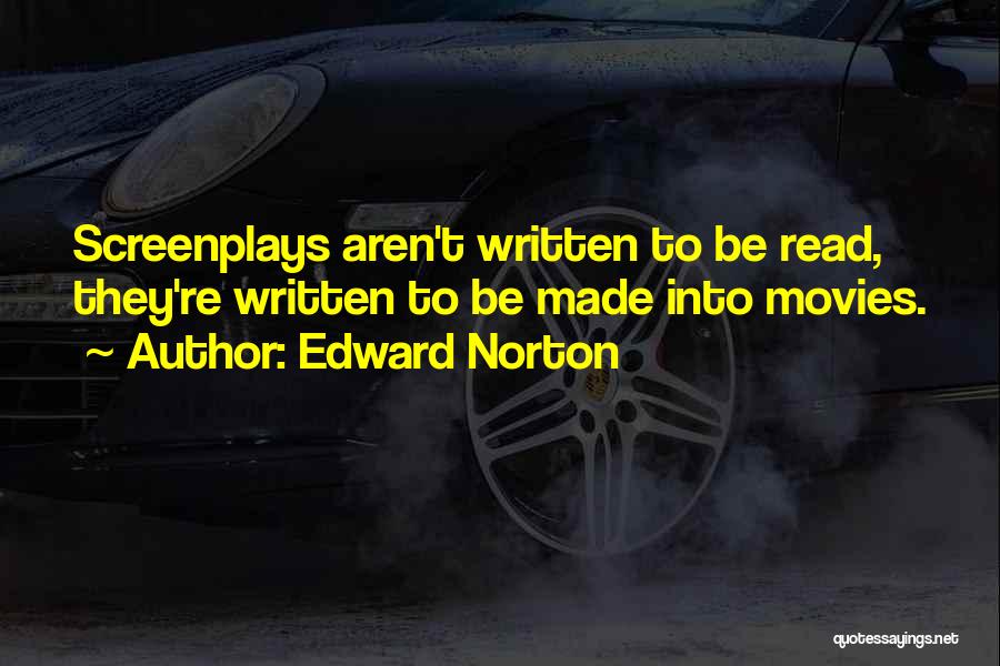 Edward Norton Quotes: Screenplays Aren't Written To Be Read, They're Written To Be Made Into Movies.