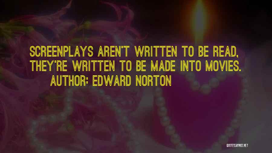 Edward Norton Quotes: Screenplays Aren't Written To Be Read, They're Written To Be Made Into Movies.