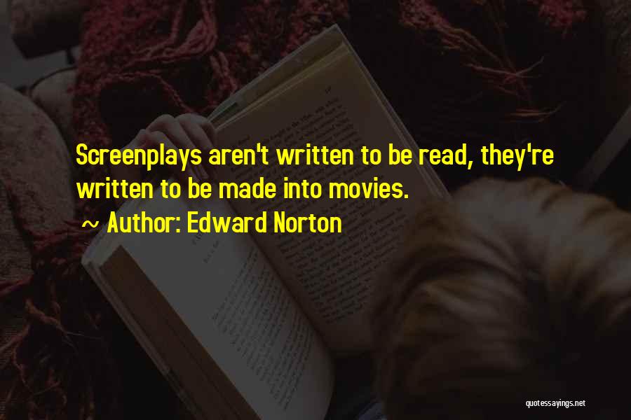 Edward Norton Quotes: Screenplays Aren't Written To Be Read, They're Written To Be Made Into Movies.