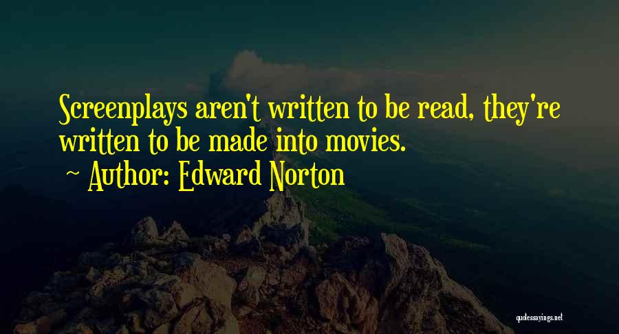 Edward Norton Quotes: Screenplays Aren't Written To Be Read, They're Written To Be Made Into Movies.