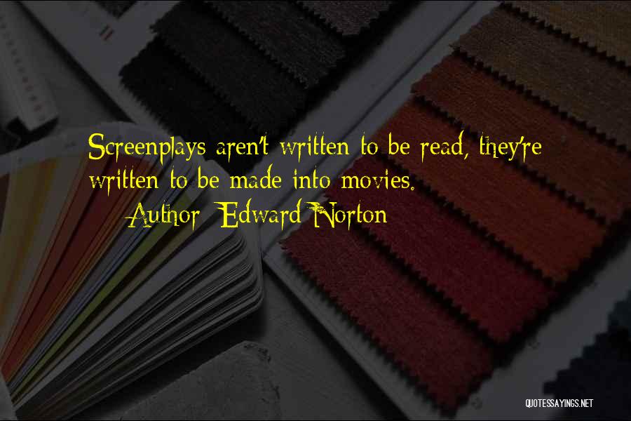 Edward Norton Quotes: Screenplays Aren't Written To Be Read, They're Written To Be Made Into Movies.