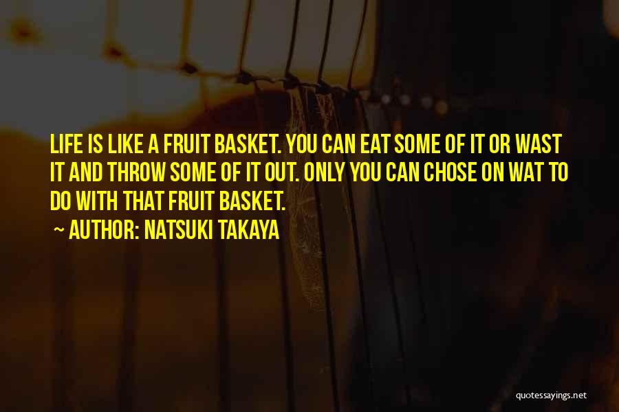 Natsuki Takaya Quotes: Life Is Like A Fruit Basket. You Can Eat Some Of It Or Wast It And Throw Some Of It