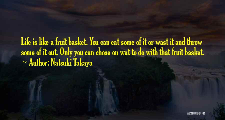 Natsuki Takaya Quotes: Life Is Like A Fruit Basket. You Can Eat Some Of It Or Wast It And Throw Some Of It
