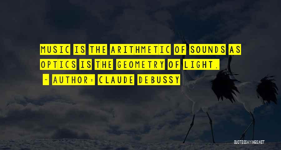 Claude Debussy Quotes: Music Is The Arithmetic Of Sounds As Optics Is The Geometry Of Light.