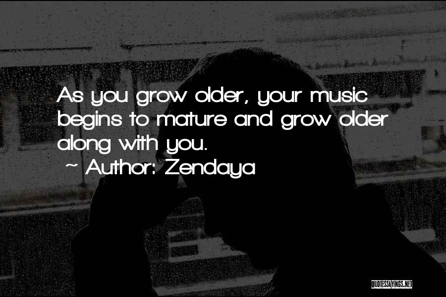 Zendaya Quotes: As You Grow Older, Your Music Begins To Mature And Grow Older Along With You.