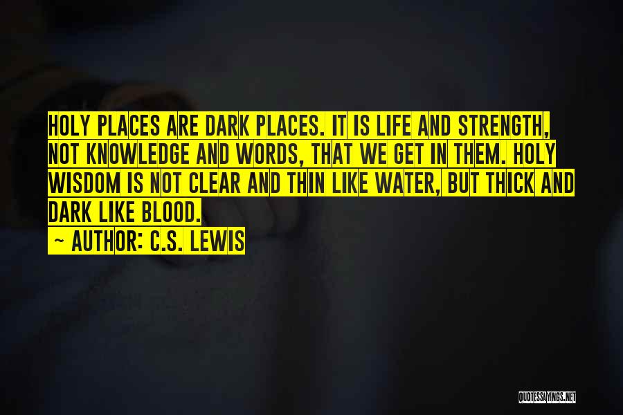 C.S. Lewis Quotes: Holy Places Are Dark Places. It Is Life And Strength, Not Knowledge And Words, That We Get In Them. Holy