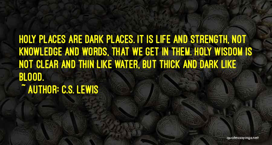 C.S. Lewis Quotes: Holy Places Are Dark Places. It Is Life And Strength, Not Knowledge And Words, That We Get In Them. Holy