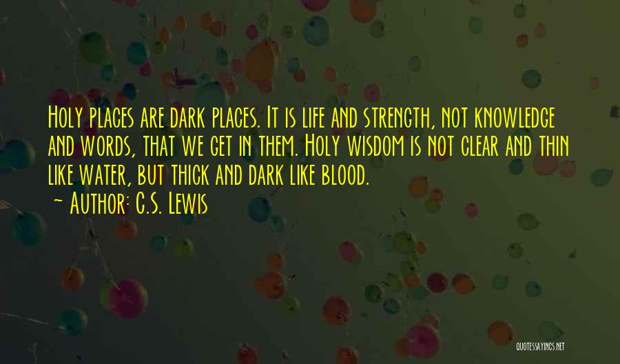 C.S. Lewis Quotes: Holy Places Are Dark Places. It Is Life And Strength, Not Knowledge And Words, That We Get In Them. Holy
