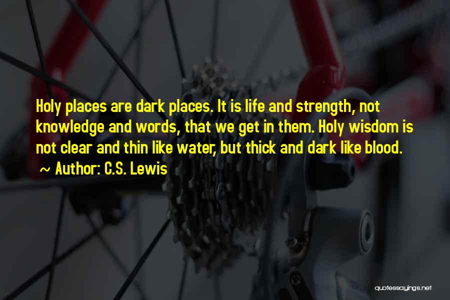 C.S. Lewis Quotes: Holy Places Are Dark Places. It Is Life And Strength, Not Knowledge And Words, That We Get In Them. Holy