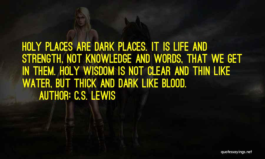 C.S. Lewis Quotes: Holy Places Are Dark Places. It Is Life And Strength, Not Knowledge And Words, That We Get In Them. Holy
