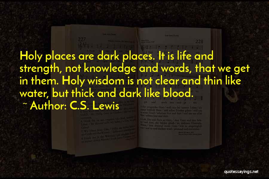 C.S. Lewis Quotes: Holy Places Are Dark Places. It Is Life And Strength, Not Knowledge And Words, That We Get In Them. Holy