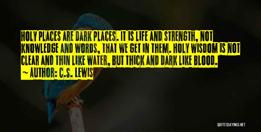 C.S. Lewis Quotes: Holy Places Are Dark Places. It Is Life And Strength, Not Knowledge And Words, That We Get In Them. Holy