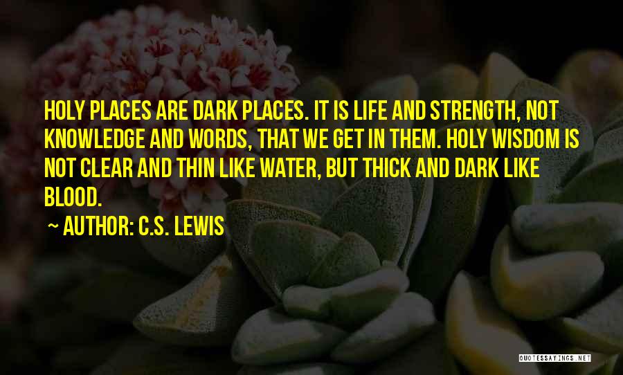 C.S. Lewis Quotes: Holy Places Are Dark Places. It Is Life And Strength, Not Knowledge And Words, That We Get In Them. Holy