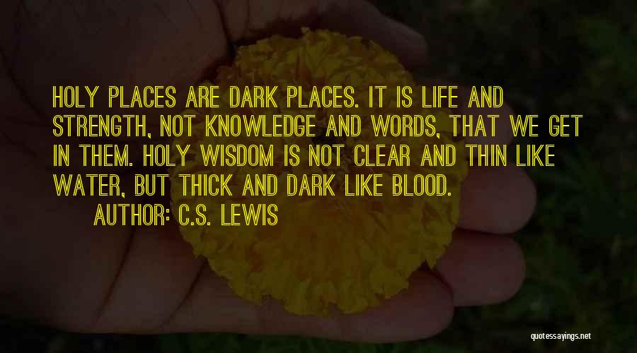 C.S. Lewis Quotes: Holy Places Are Dark Places. It Is Life And Strength, Not Knowledge And Words, That We Get In Them. Holy