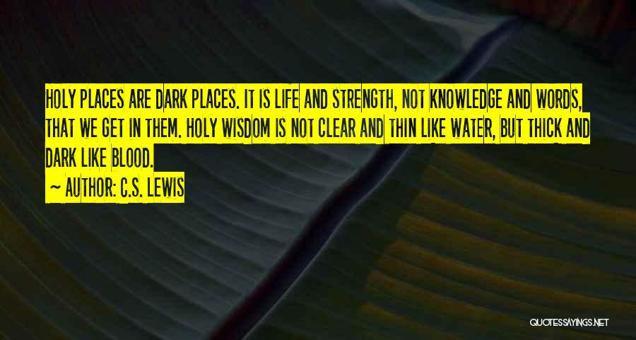 C.S. Lewis Quotes: Holy Places Are Dark Places. It Is Life And Strength, Not Knowledge And Words, That We Get In Them. Holy