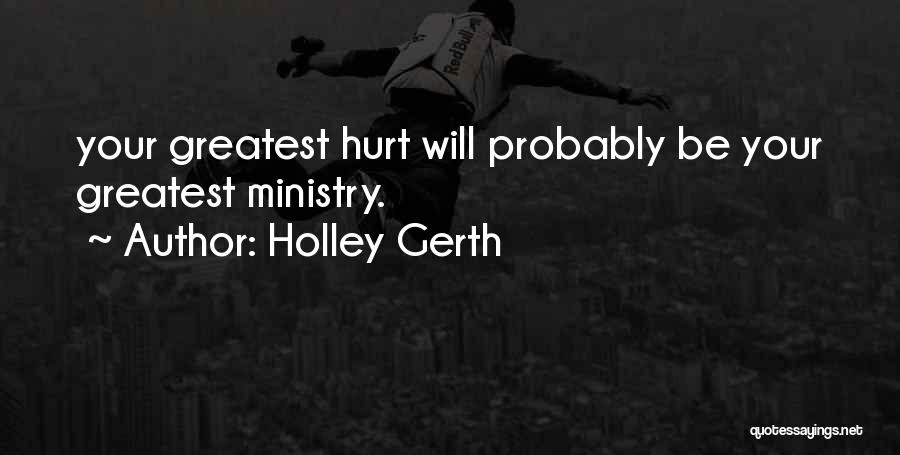 Holley Gerth Quotes: Your Greatest Hurt Will Probably Be Your Greatest Ministry.