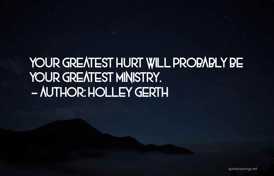 Holley Gerth Quotes: Your Greatest Hurt Will Probably Be Your Greatest Ministry.