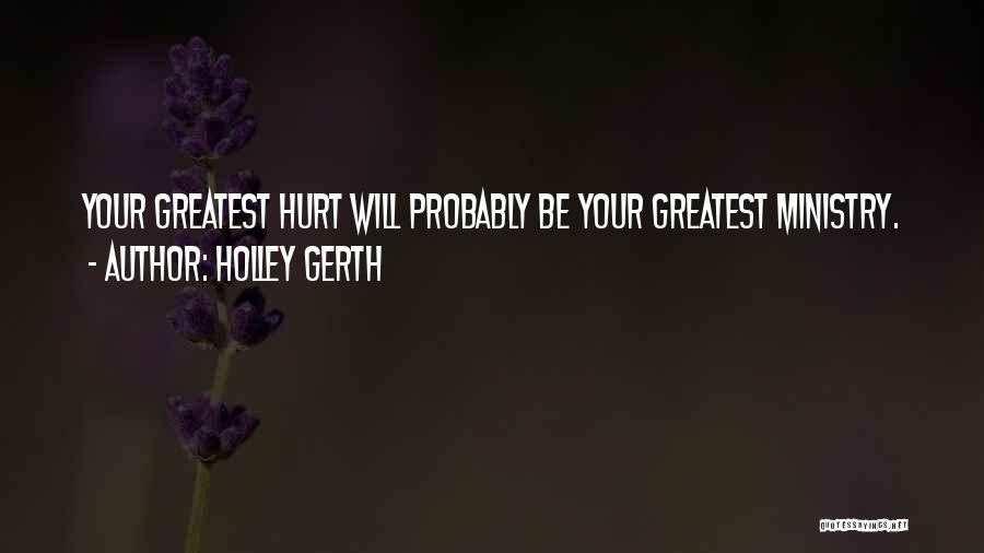 Holley Gerth Quotes: Your Greatest Hurt Will Probably Be Your Greatest Ministry.