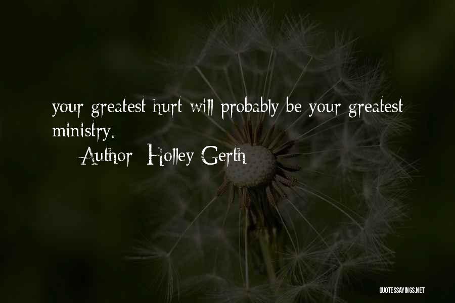 Holley Gerth Quotes: Your Greatest Hurt Will Probably Be Your Greatest Ministry.