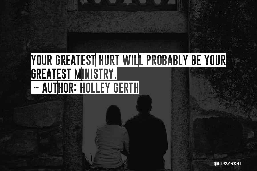 Holley Gerth Quotes: Your Greatest Hurt Will Probably Be Your Greatest Ministry.