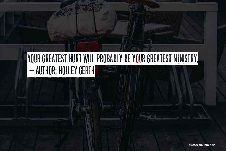 Holley Gerth Quotes: Your Greatest Hurt Will Probably Be Your Greatest Ministry.
