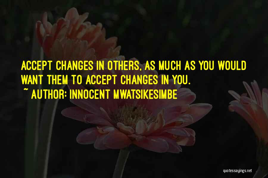 Innocent Mwatsikesimbe Quotes: Accept Changes In Others, As Much As You Would Want Them To Accept Changes In You.