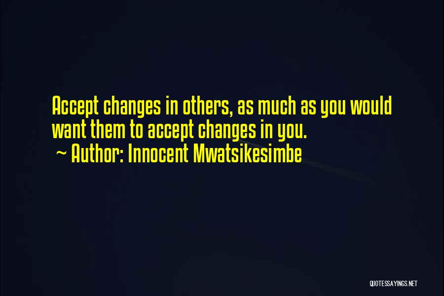 Innocent Mwatsikesimbe Quotes: Accept Changes In Others, As Much As You Would Want Them To Accept Changes In You.