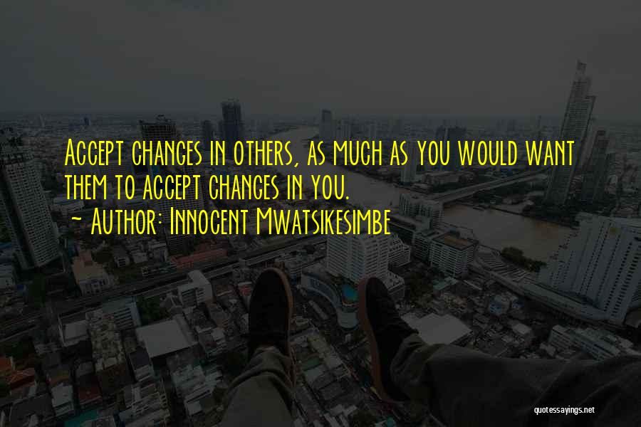 Innocent Mwatsikesimbe Quotes: Accept Changes In Others, As Much As You Would Want Them To Accept Changes In You.