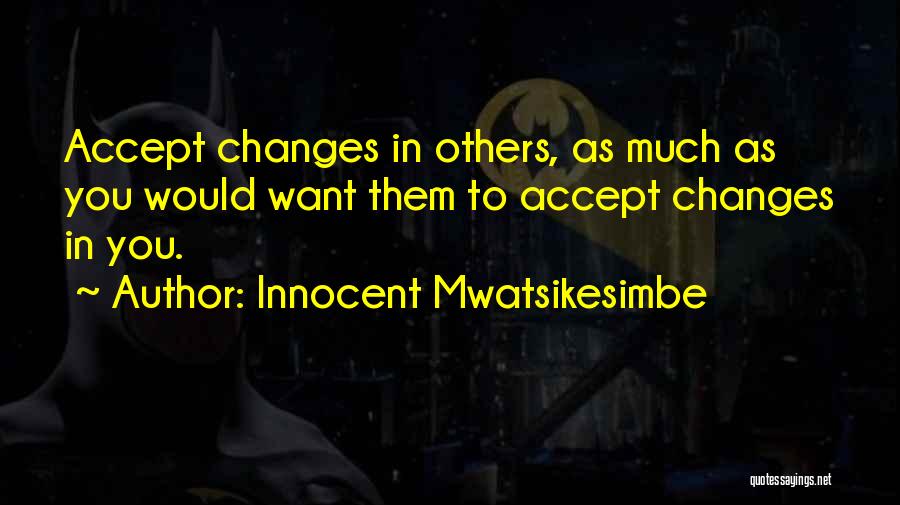 Innocent Mwatsikesimbe Quotes: Accept Changes In Others, As Much As You Would Want Them To Accept Changes In You.