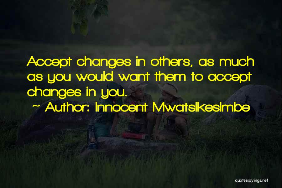 Innocent Mwatsikesimbe Quotes: Accept Changes In Others, As Much As You Would Want Them To Accept Changes In You.