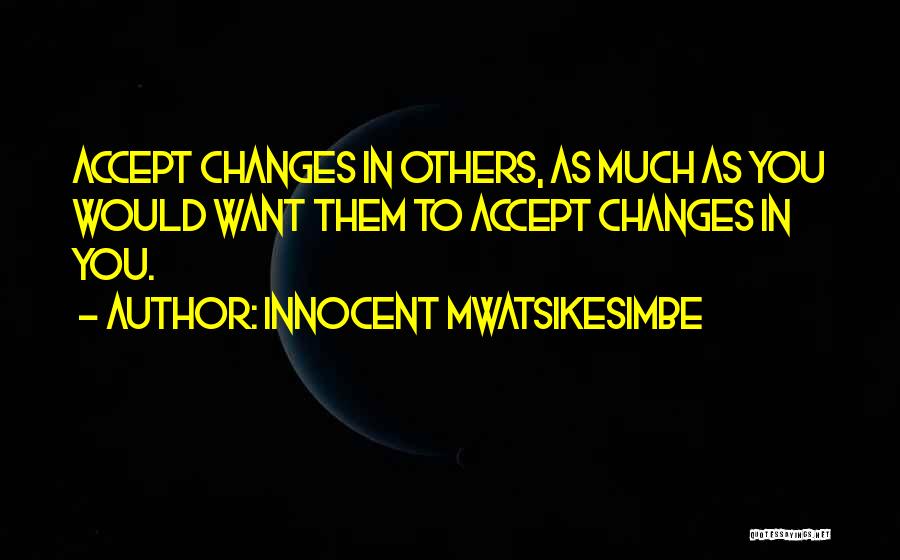 Innocent Mwatsikesimbe Quotes: Accept Changes In Others, As Much As You Would Want Them To Accept Changes In You.