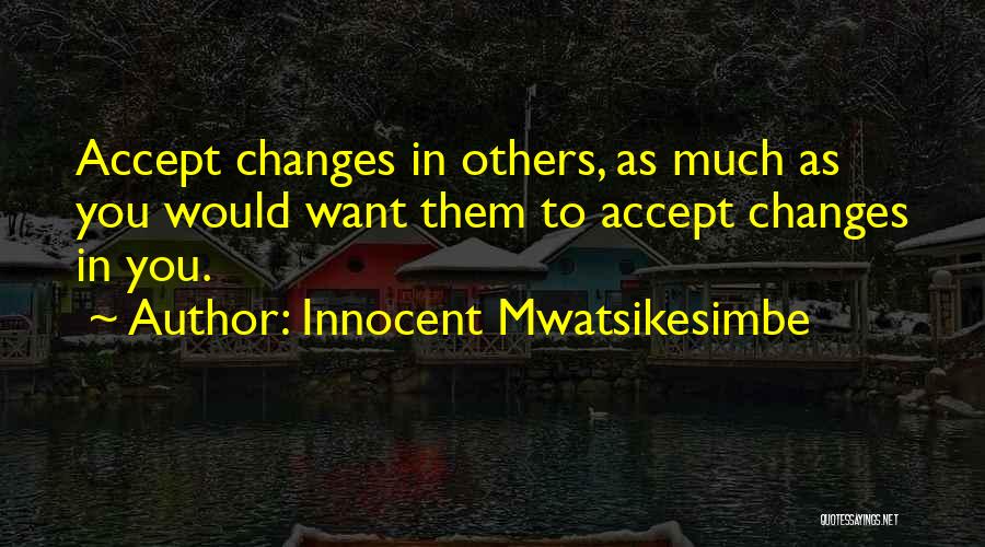 Innocent Mwatsikesimbe Quotes: Accept Changes In Others, As Much As You Would Want Them To Accept Changes In You.