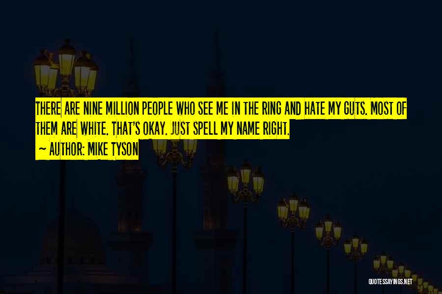 Mike Tyson Quotes: There Are Nine Million People Who See Me In The Ring And Hate My Guts. Most Of Them Are White.