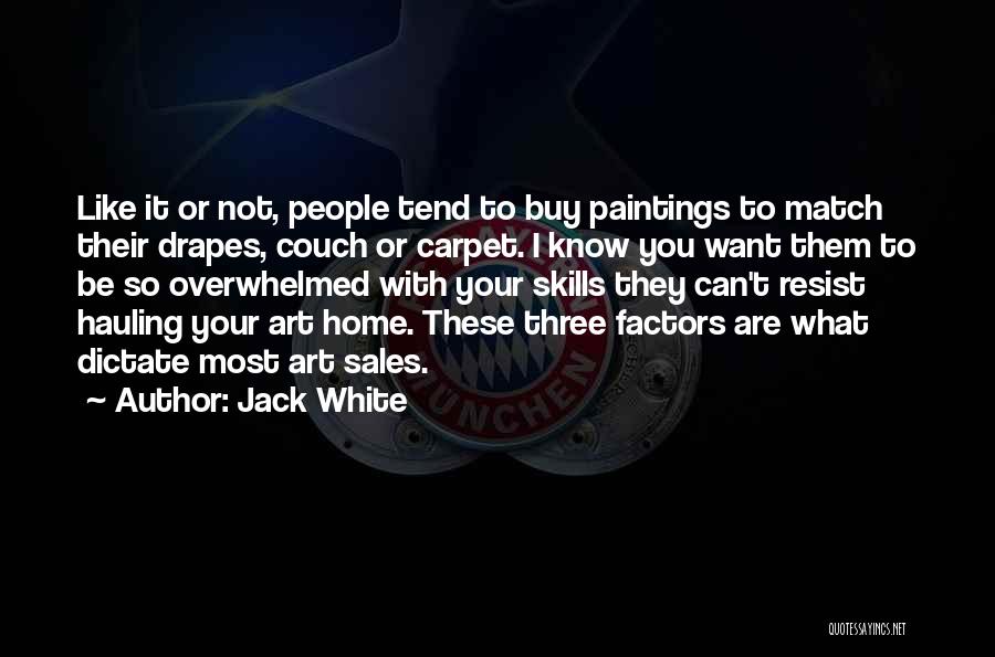 Jack White Quotes: Like It Or Not, People Tend To Buy Paintings To Match Their Drapes, Couch Or Carpet. I Know You Want