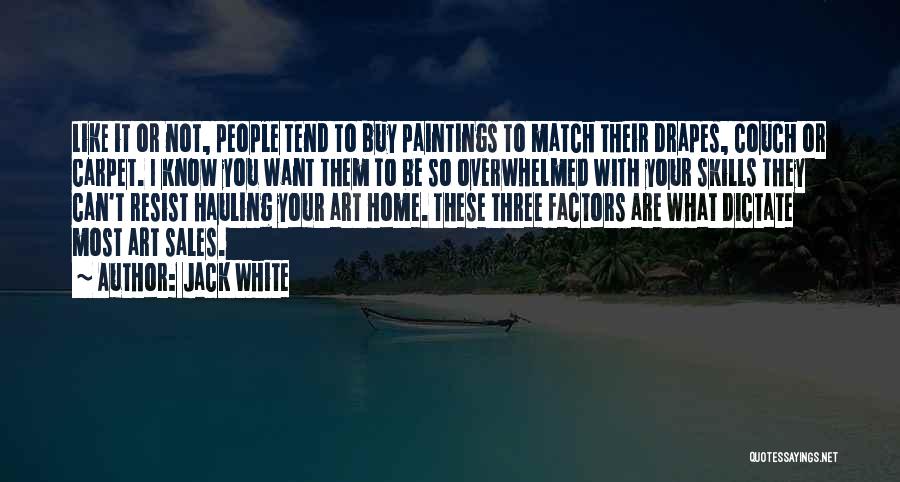 Jack White Quotes: Like It Or Not, People Tend To Buy Paintings To Match Their Drapes, Couch Or Carpet. I Know You Want