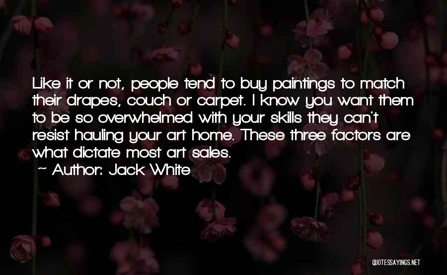 Jack White Quotes: Like It Or Not, People Tend To Buy Paintings To Match Their Drapes, Couch Or Carpet. I Know You Want
