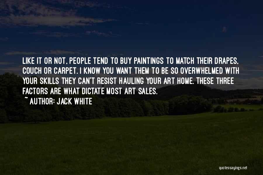 Jack White Quotes: Like It Or Not, People Tend To Buy Paintings To Match Their Drapes, Couch Or Carpet. I Know You Want