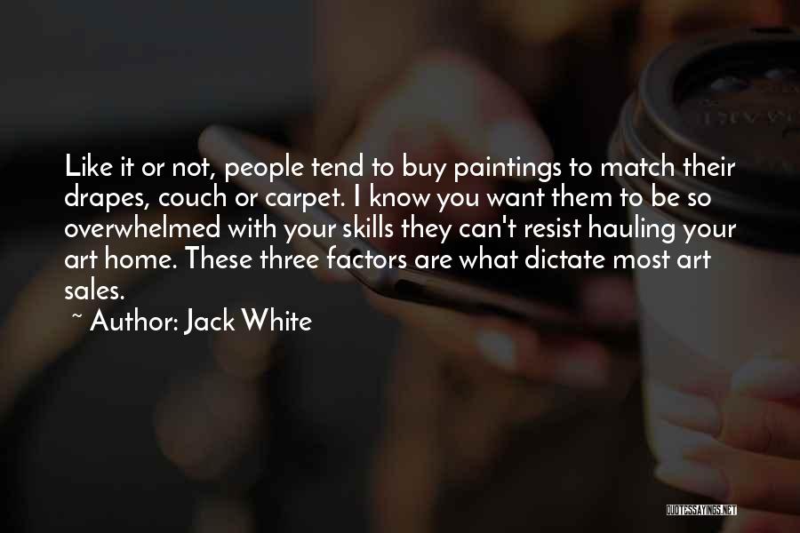 Jack White Quotes: Like It Or Not, People Tend To Buy Paintings To Match Their Drapes, Couch Or Carpet. I Know You Want