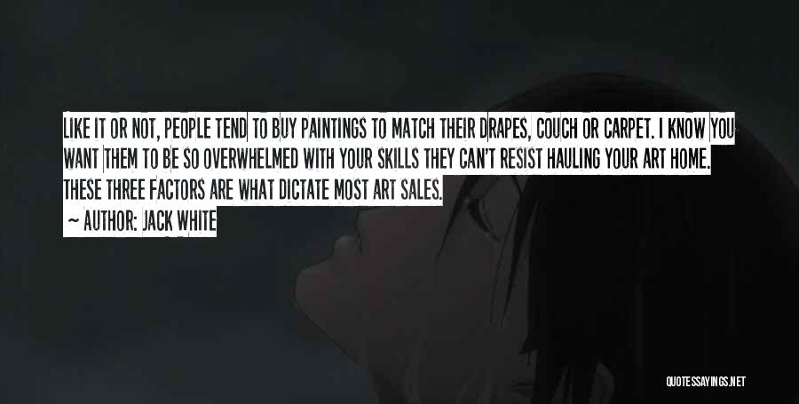 Jack White Quotes: Like It Or Not, People Tend To Buy Paintings To Match Their Drapes, Couch Or Carpet. I Know You Want