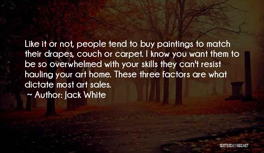 Jack White Quotes: Like It Or Not, People Tend To Buy Paintings To Match Their Drapes, Couch Or Carpet. I Know You Want