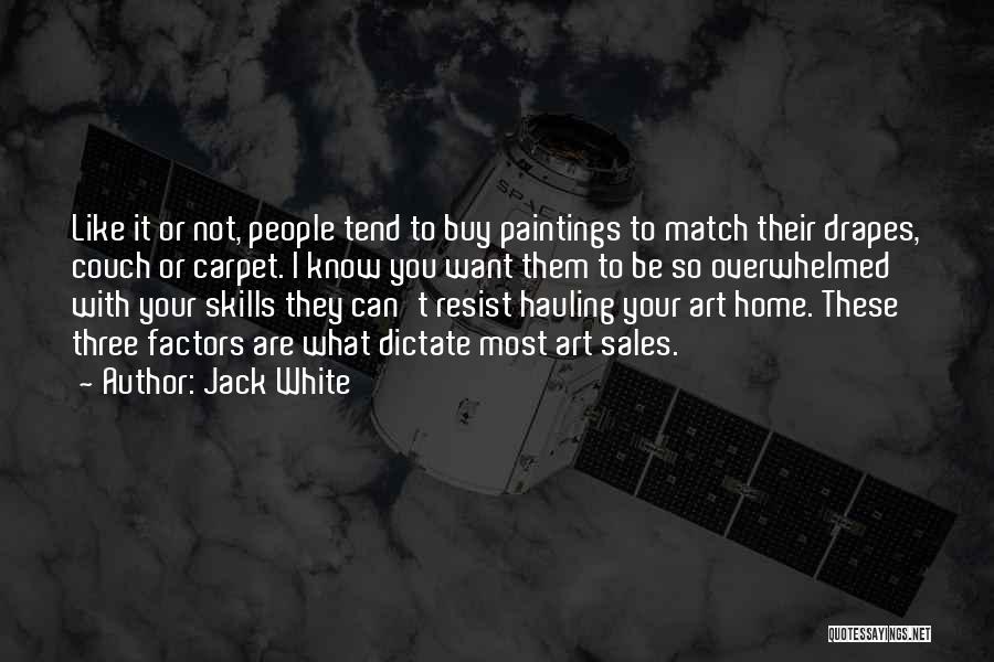 Jack White Quotes: Like It Or Not, People Tend To Buy Paintings To Match Their Drapes, Couch Or Carpet. I Know You Want