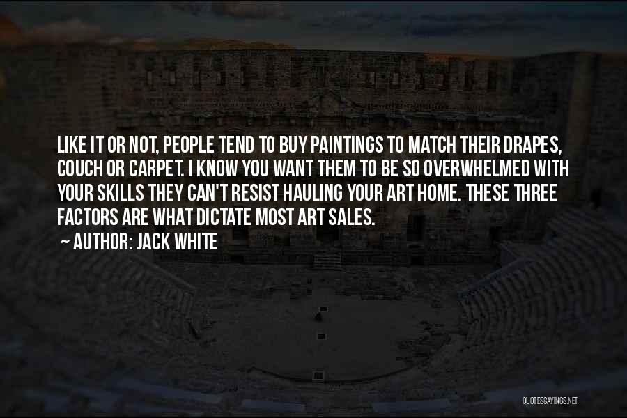 Jack White Quotes: Like It Or Not, People Tend To Buy Paintings To Match Their Drapes, Couch Or Carpet. I Know You Want