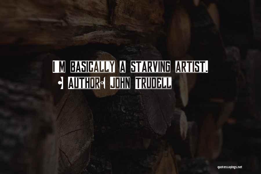 John Trudell Quotes: I'm Basically A Starving Artist.