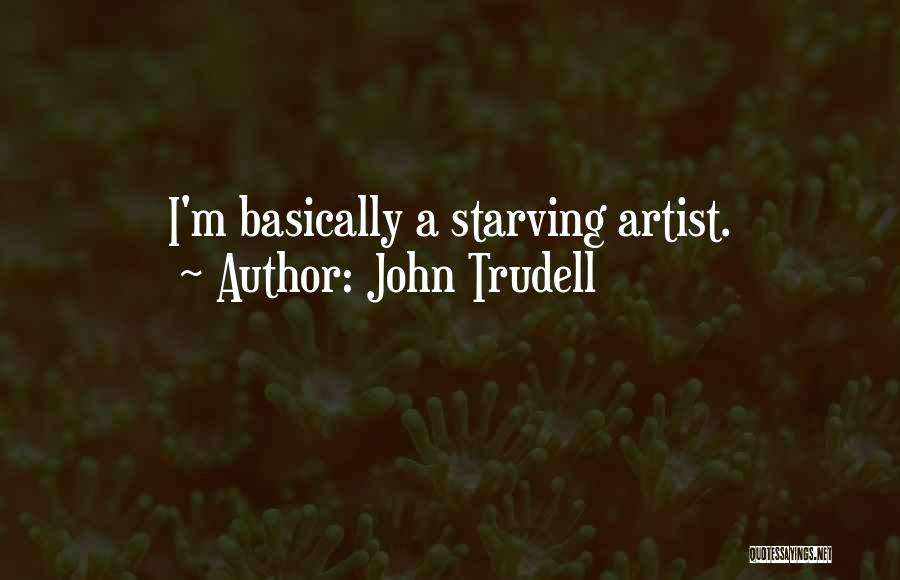 John Trudell Quotes: I'm Basically A Starving Artist.