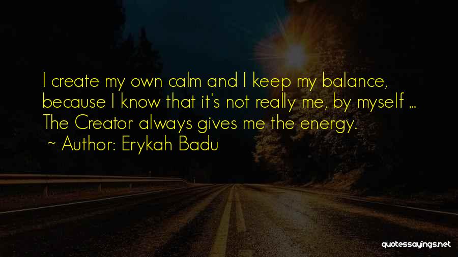 Erykah Badu Quotes: I Create My Own Calm And I Keep My Balance, Because I Know That It's Not Really Me, By Myself