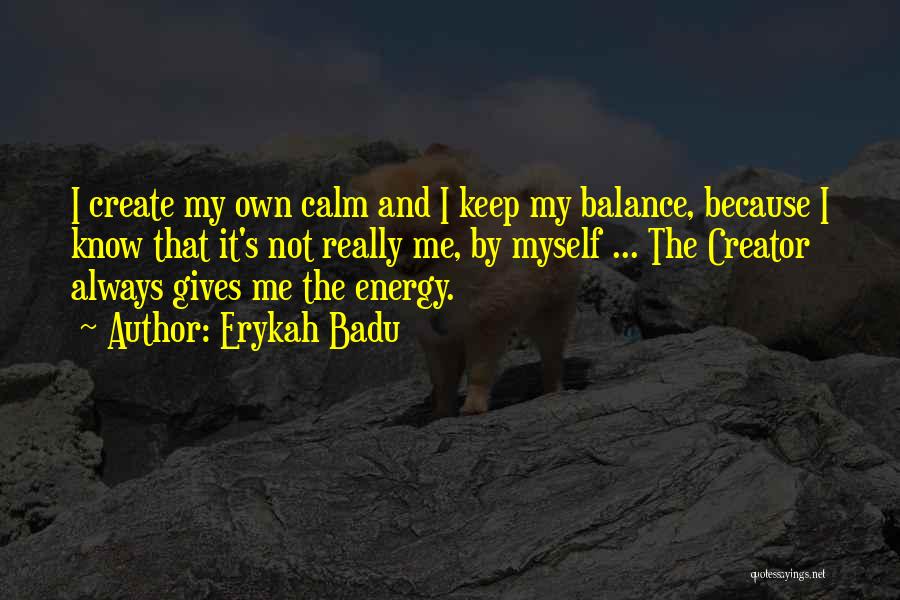 Erykah Badu Quotes: I Create My Own Calm And I Keep My Balance, Because I Know That It's Not Really Me, By Myself