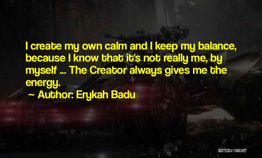 Erykah Badu Quotes: I Create My Own Calm And I Keep My Balance, Because I Know That It's Not Really Me, By Myself